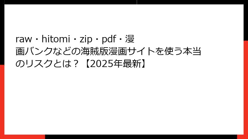 raw・hitomi・zip・pdf・漫画バンクなどの海賊版漫画サイトを使う本当のリスクとは？【2025年最新】