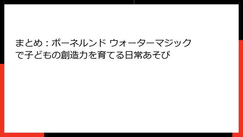 まとめ:ボーネルンド ウォーターマジックで子どもの創造力を育てる日常あそび