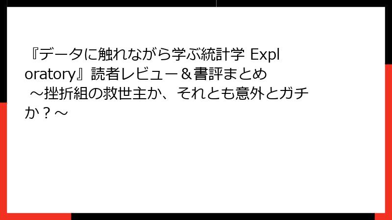 『データに触れながら学ぶ統計学 Exploratory』読者レビュー＆書評まとめ 〜挫折組の救世主か、それとも意外とガチか？〜