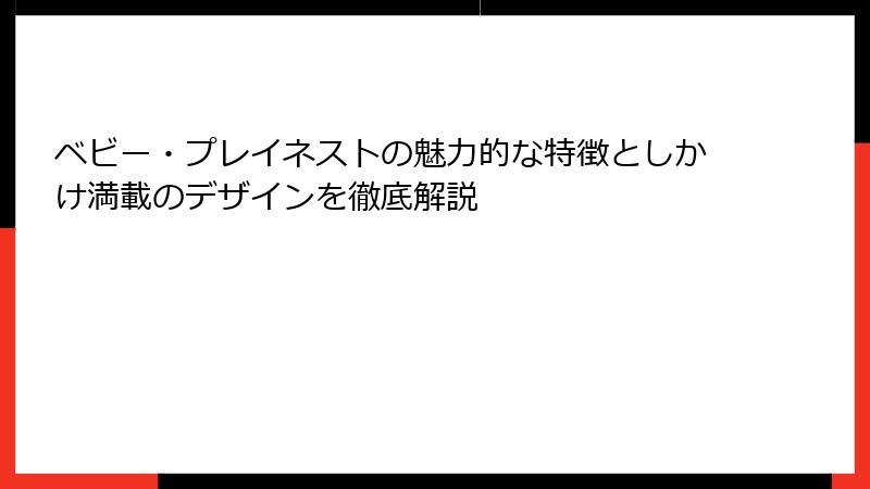 ベビー・プレイネストの魅力的な特徴としかけ満載のデザインを徹底解説