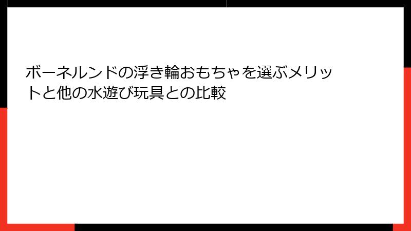 ボーネルンドの浮き輪おもちゃを選ぶメリットと他の水遊び玩具との比較