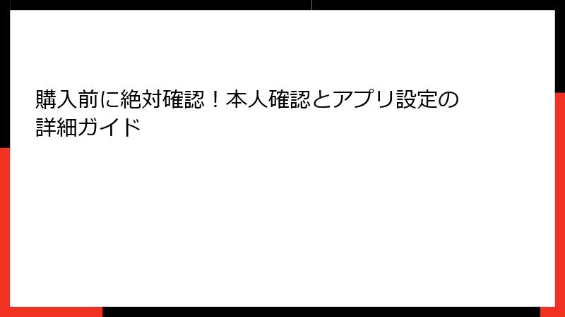 購入前に絶対確認!本人確認とアプリ設定の詳細ガイド
