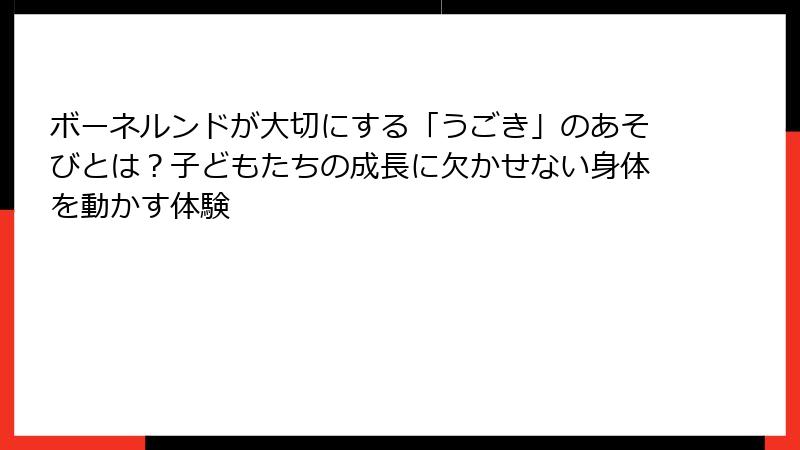 ボーネルンドが大切にする「うごき」のあそびとは?子どもたちの成長に欠かせない身体を動かす体験