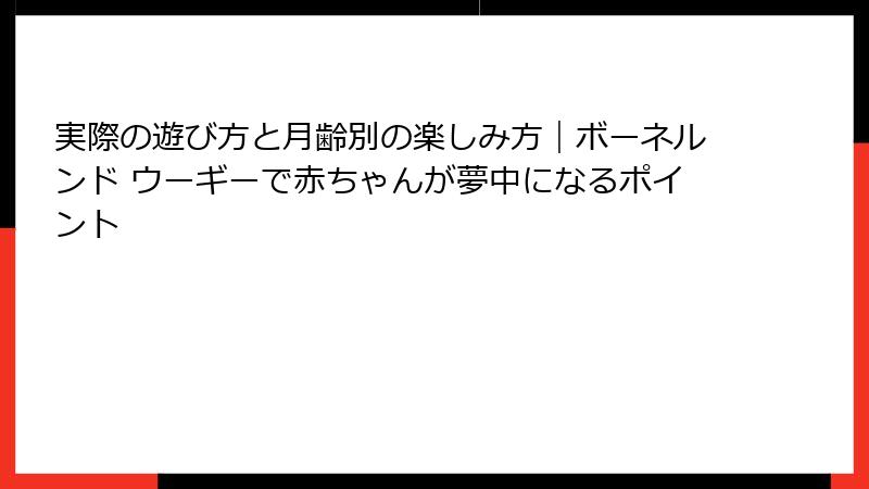 実際の遊び方と月齢別の楽しみ方｜ボーネルンド ウーギーで赤ちゃんが夢中になるポイント