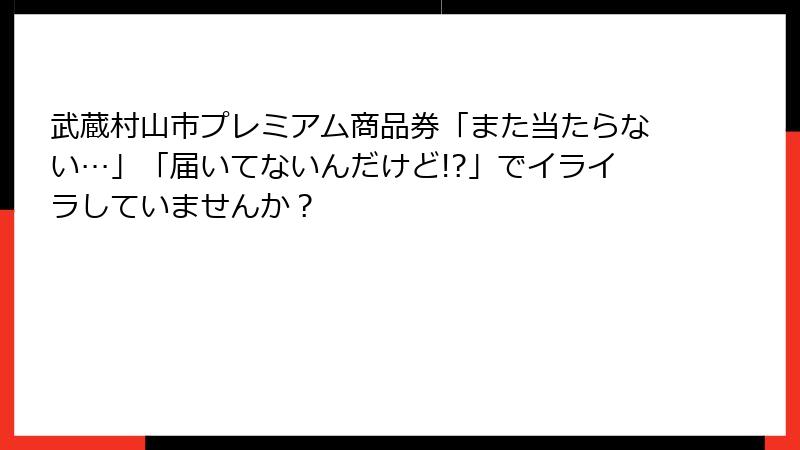 武蔵村山市プレミアム商品券「また当たらない…」「届いてないんだけど!?」でイライラしていませんか？