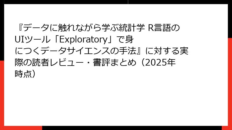 『データに触れながら学ぶ統計学 R言語のUIツール「Exploratory」で身につくデータサイエンスの手法』に対する実際の読者レビュー・書評まとめ（2025年時点）