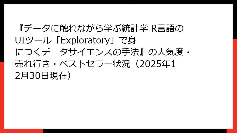 『データに触れながら学ぶ統計学 R言語のUIツール「Exploratory」で身につくデータサイエンスの手法』の人気度・売れ行き・ベストセラー状況（2025年12月30日現在）