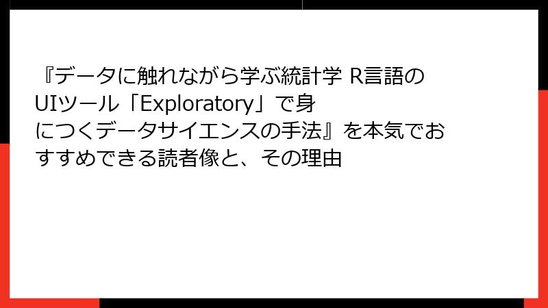 『データに触れながら学ぶ統計学 R言語のUIツール「Exploratory」で身につくデータサイエンスの手法』を本気でおすすめできる読者像と、その理由