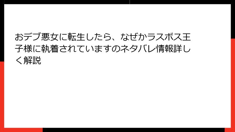 おデブ悪女に転生したら、なぜかラスボス王子様に執着されていますのネタバレ情報詳しく解説