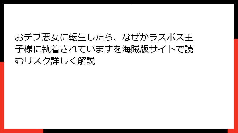 おデブ悪女に転生したら、なぜかラスボス王子様に執着されていますを海賊版サイトで読むリスク詳しく解説