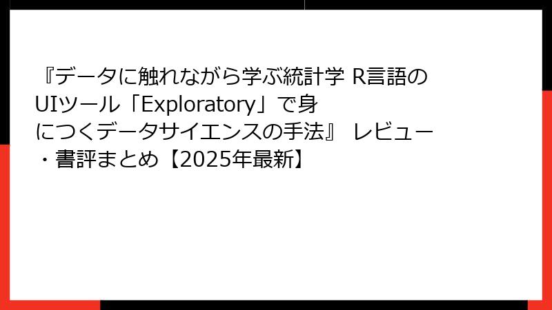 『データに触れながら学ぶ統計学 R言語のUIツール「Exploratory」で身につくデータサイエンスの手法』 レビュー・書評まとめ【2025年最新】