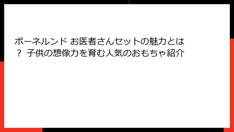 ボーネルンド お医者さんセットの魅力とは？ 子供の想像力を育む人気のおもちゃ紹介