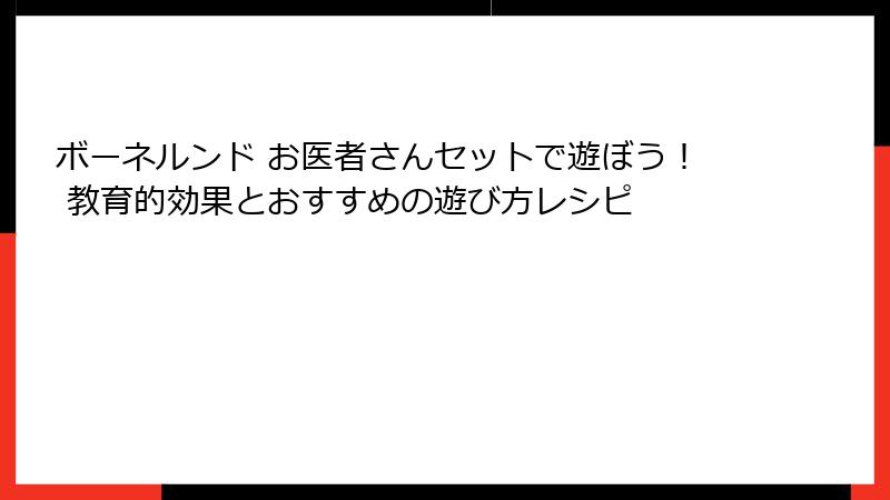 ボーネルンド お医者さんセットで遊ぼう！ 教育的効果とおすすめの遊び方レシピ