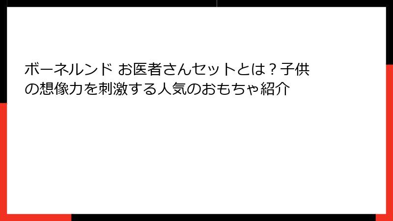 ボーネルンド お医者さんセットとは？子供の想像力を刺激する人気のおもちゃ紹介