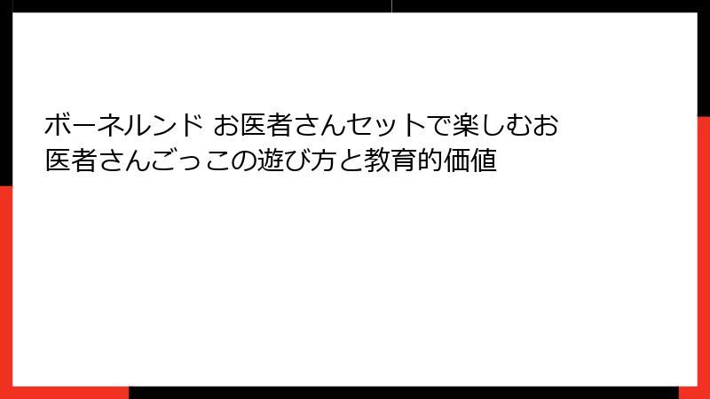ボーネルンド お医者さんセットで楽しむお医者さんごっこの遊び方と教育的価値