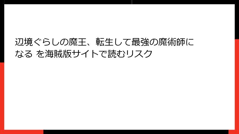 辺境ぐらしの魔王、転生して最強の魔術師になる を海賊版サイトで読むリスク