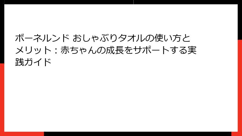 ボーネルンド おしゃぶりタオルの使い方とメリット：赤ちゃんの成長をサポートする実践ガイド