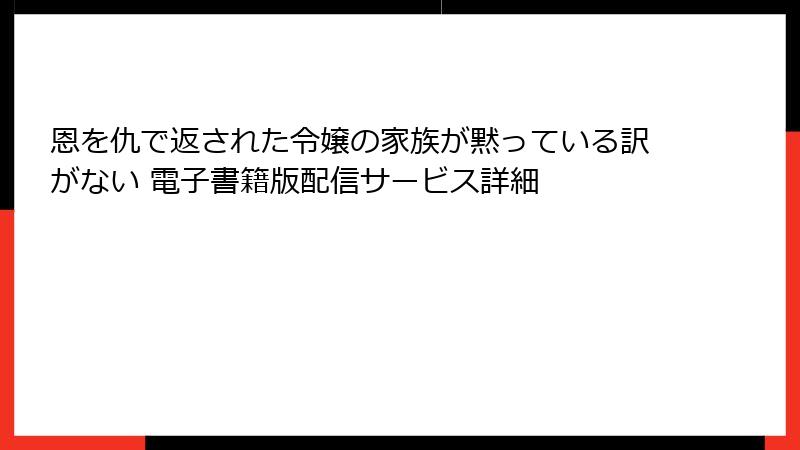 恩を仇で返された令嬢の家族が黙っている訳がない 電子書籍版配信サービス詳細