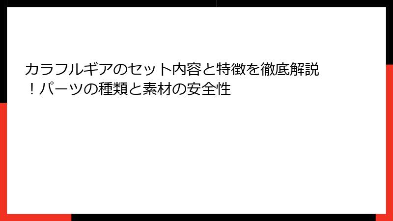 カラフルギアのセット内容と特徴を徹底解説!パーツの種類と素材の安全性