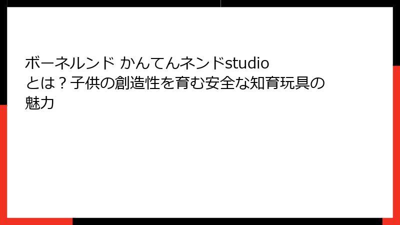 ボーネルンド かんてんネンドstudioとは?子供の創造性を育む安全な知育玩具の魅力