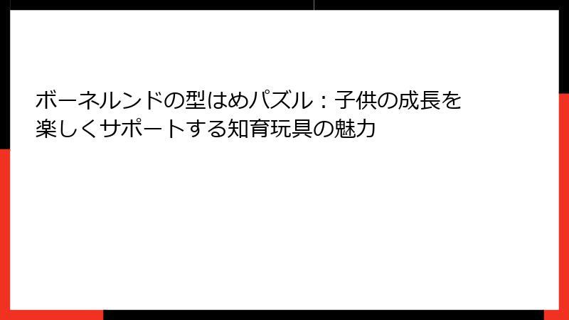 ボーネルンドの型はめパズル：子供の成長を楽しくサポートする知育玩具の魅力