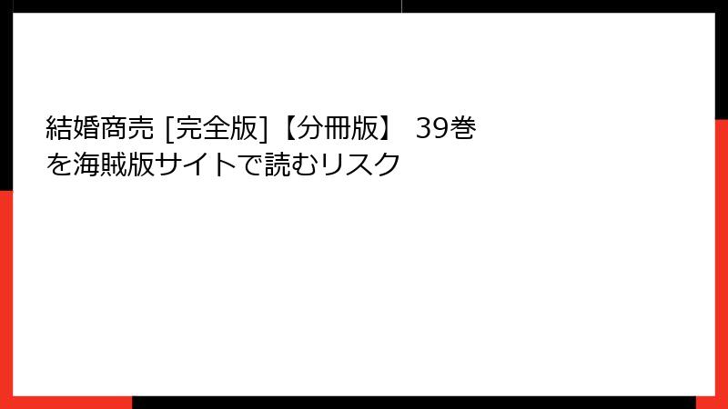 結婚商売 [完全版]【分冊版】 39巻 を海賊版サイトで読むリスク