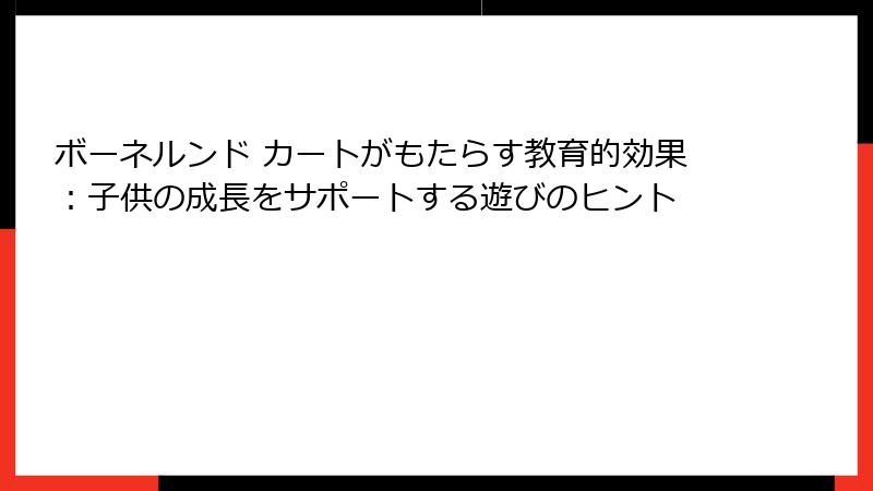 ボーネルンド カートがもたらす教育的効果：子供の成長をサポートする遊びのヒント