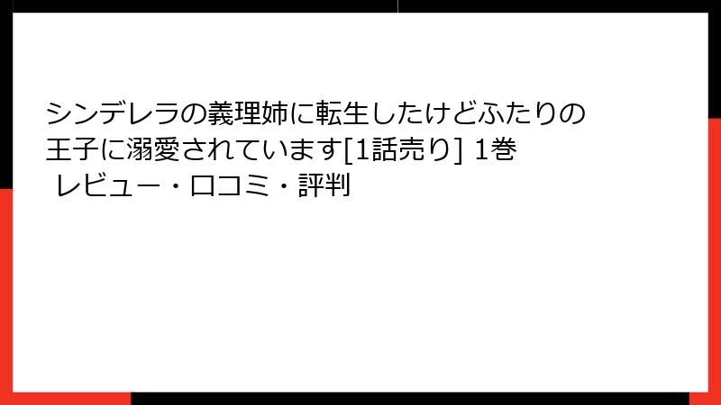 シンデレラの義理姉に転生したけどふたりの王子に溺愛されています[1話売り] 1巻 レビュー・口コミ・評判