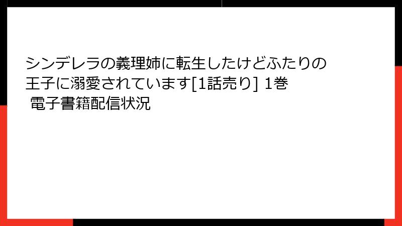 シンデレラの義理姉に転生したけどふたりの王子に溺愛されています[1話売り] 1巻 電子書籍配信状況