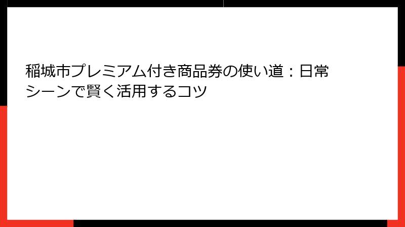 稲城市プレミアム付き商品券の使い道:日常シーンで賢く活用するコツ