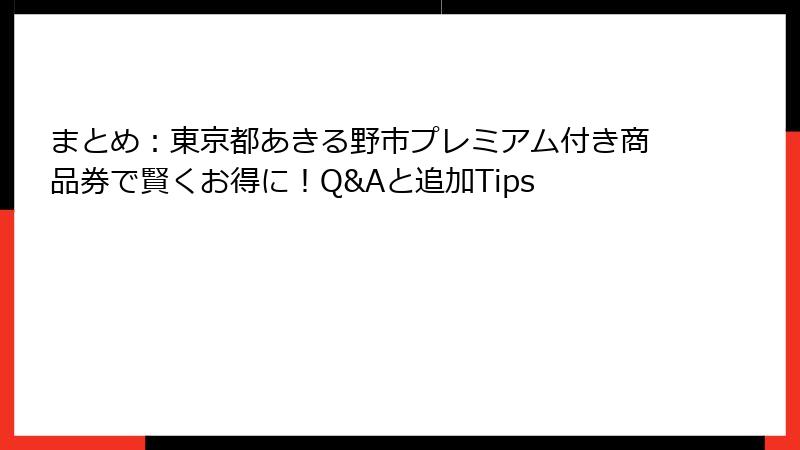 まとめ：東京都あきる野市プレミアム付き商品券で賢くお得に！Q&Aと追加Tips