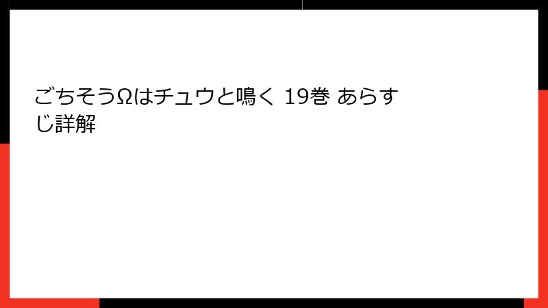 ごちそうΩはチュウと鳴く 19巻 あらすじ詳解