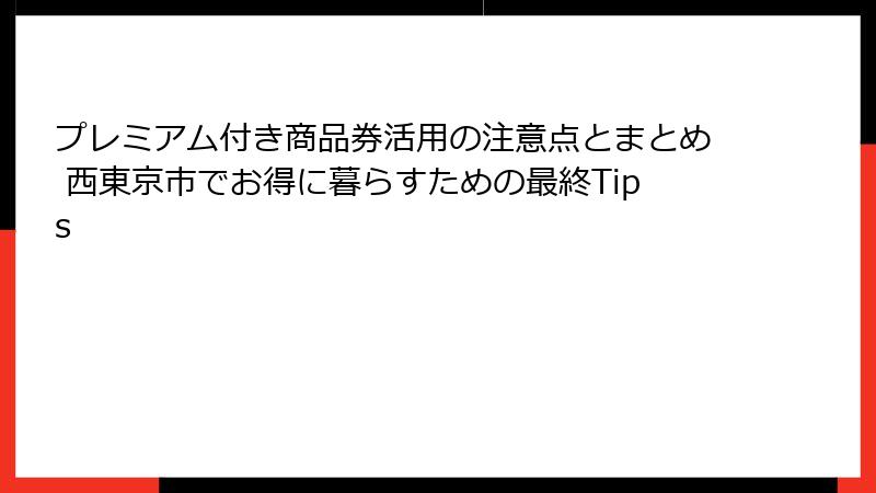 プレミアム付き商品券活用の注意点とまとめ 西東京市でお得に暮らすための最終Tips