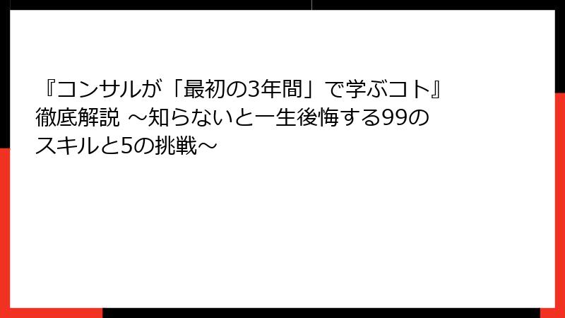 『コンサルが「最初の3年間」で学ぶコト』徹底解説 ～知らないと一生後悔する99のスキルと5の挑戦～