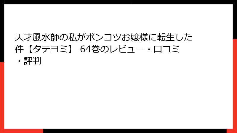 天才風水師の私がポンコツお嬢様に転生した件【タテヨミ】 64巻のレビュー・口コミ・評判