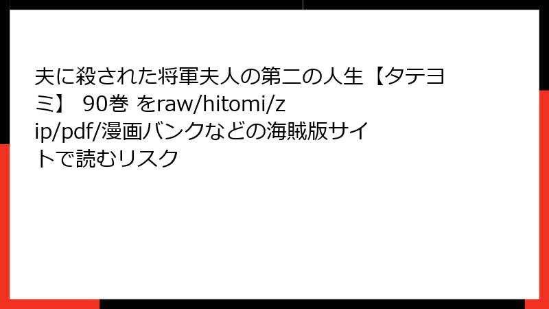 夫に殺された将軍夫人の第二の人生【タテヨミ】 90巻 をraw/hitomi/zip/pdf/漫画バンクなどの海賊版サイトで読むリスク