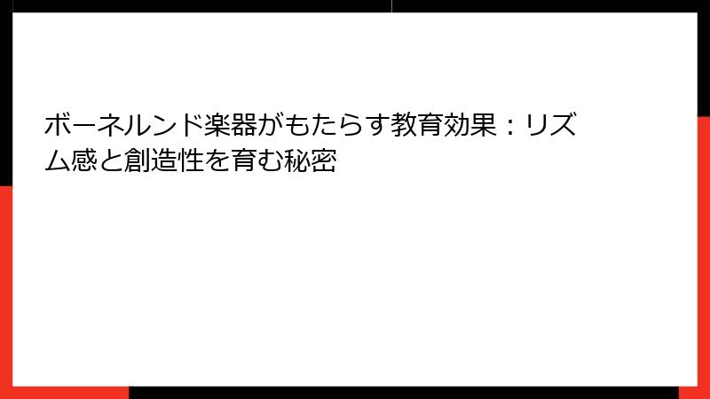 ボーネルンド楽器がもたらす教育効果：リズム感と創造性を育む秘密