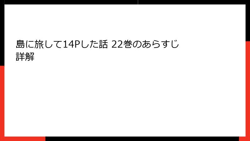 島に旅して14Pした話 22巻のあらすじ詳解