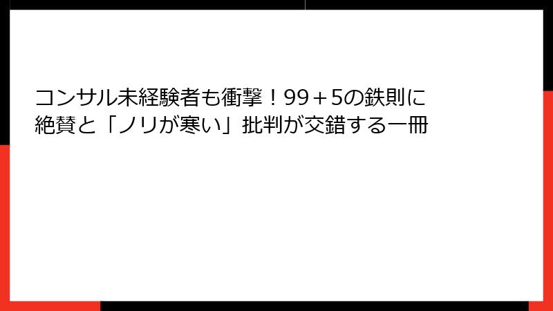 コンサル未経験者も衝撃！99＋5の鉄則に絶賛と「ノリが寒い」批判が交錯する一冊