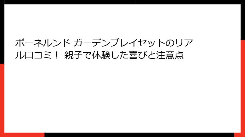 ボーネルンド ガーデンプレイセットのリアル口コミ！ 親子で体験した喜びと注意点