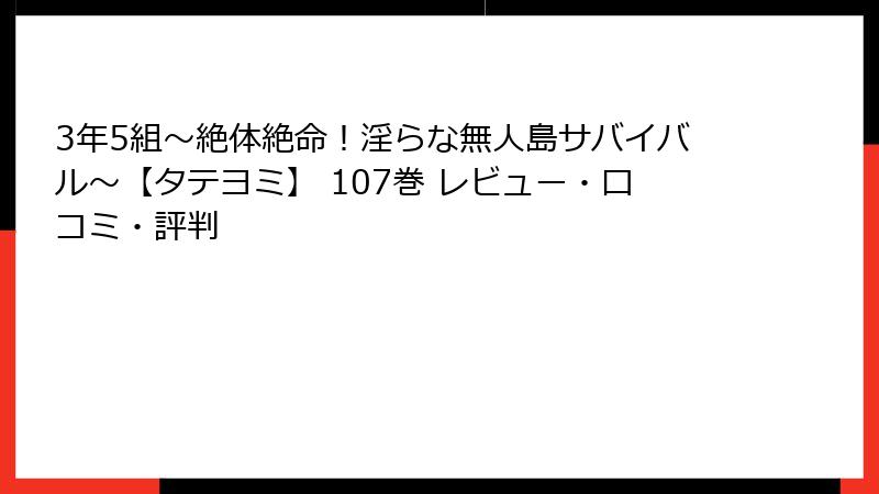 3年5組～絶体絶命！淫らな無人島サバイバル～【タテヨミ】 107巻 レビュー・口コミ・評判