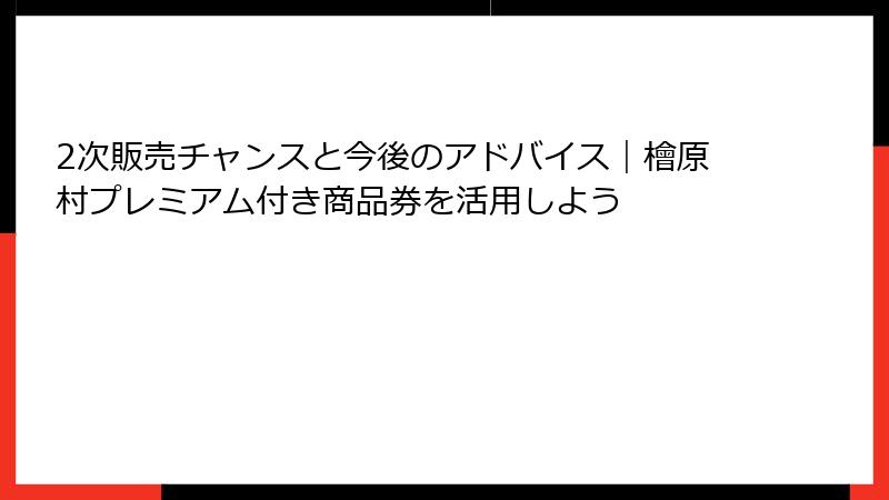 2次販売チャンスと今後のアドバイス｜檜原村プレミアム付き商品券を活用しよう