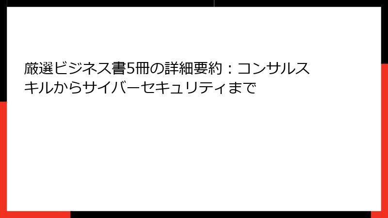 厳選ビジネス書5冊の詳細要約：コンサルスキルからサイバーセキュリティまで
