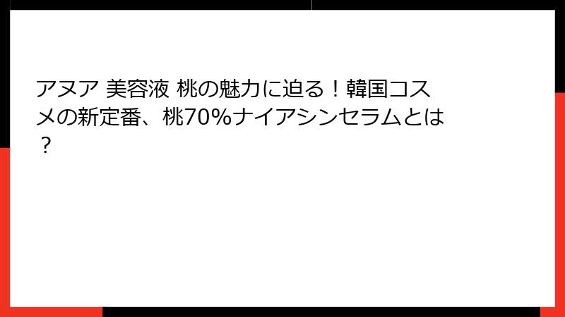 アヌア 美容液 桃の魅力に迫る！韓国コスメの新定番、桃70%ナイアシンセラムとは？
