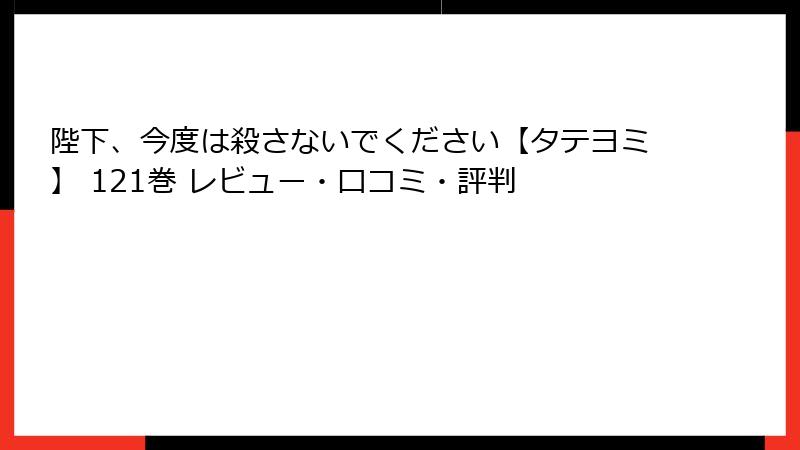 陛下、今度は殺さないでください【タテヨミ】 121巻 レビュー・口コミ・評判