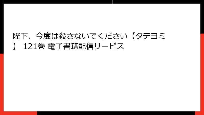 陛下、今度は殺さないでください【タテヨミ】 121巻 電子書籍配信サービス