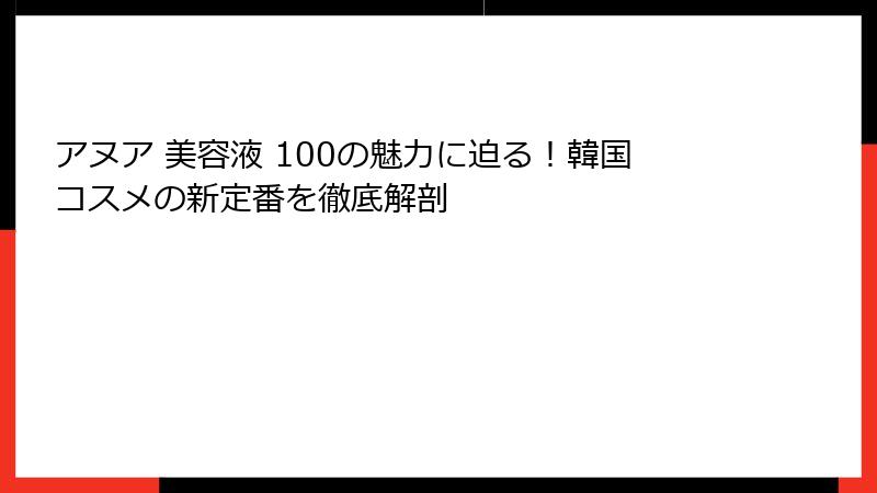 アヌア 美容液 100の魅力に迫る！韓国コスメの新定番を徹底解剖