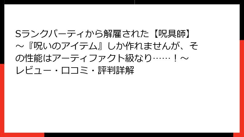 Sランクパーティから解雇された【呪具師】~『呪いのアイテム』しか作れませんが、その性能はアーティファクト級なり……!~ レビュー・口コミ・評判詳解
