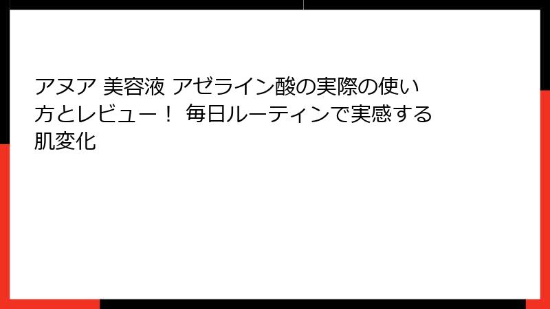 アヌア 美容液 アゼライン酸の実際の使い方とレビュー！ 毎日ルーティンで実感する肌変化