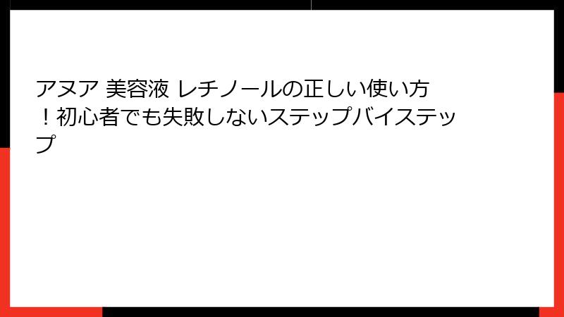 アヌア 美容液 レチノールの正しい使い方！初心者でも失敗しないステップバイステップ